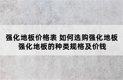 强化地板价格表 如何选购强化地板 强化地板的种类规格及价钱